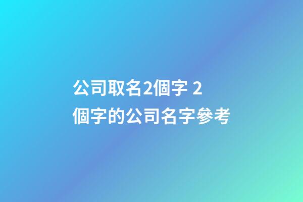 公司取名2個字 2個字的公司名字參考-第1張-公司起名-玄機派